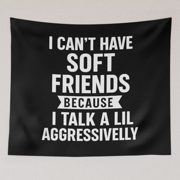 Item preview, I Can't Have Soft Friends Because I Talk A Lil' Aggressively designed and sold by hemagamo.