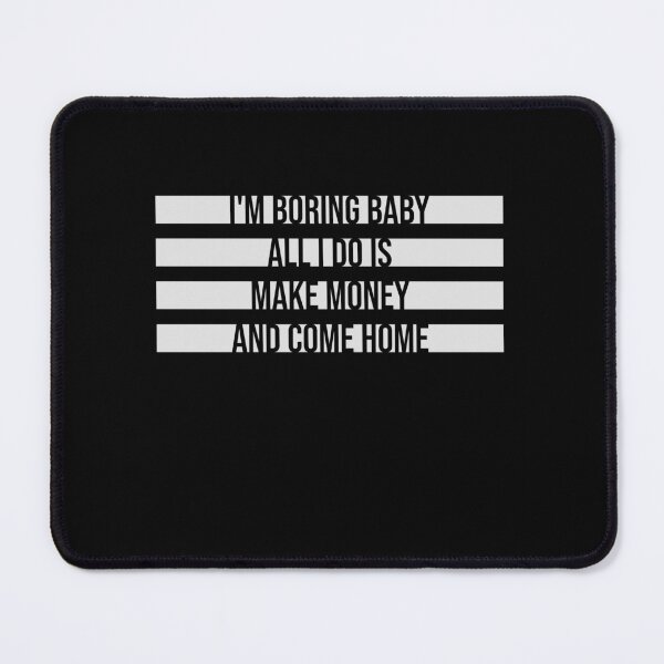 Item preview, I'm Boring Baby All I Do Is Make Money Come Home designed and sold by shirt-o-mat.
