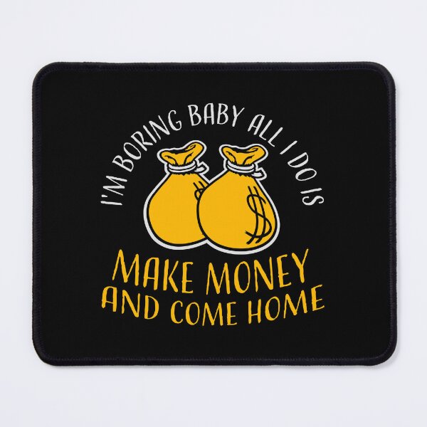 Item preview, I'm Boring Baby All I Do Is Make Money Come Home designed and sold by shirt-o-mat.