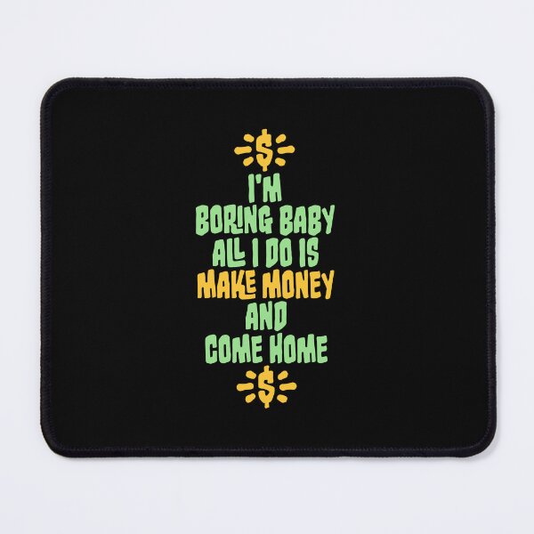 Item preview, I'm Boring Baby All I Do Is Make Money Come Home designed and sold by shirt-o-mat.