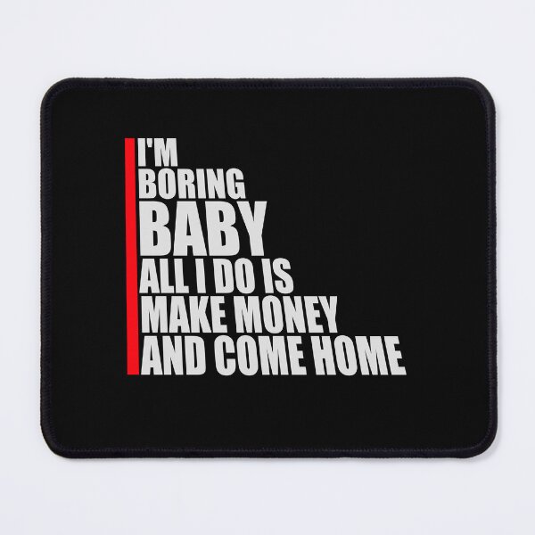Item preview, I'm Boring Baby All I Do Is Make Money Come Home designed and sold by shirt-o-mat.