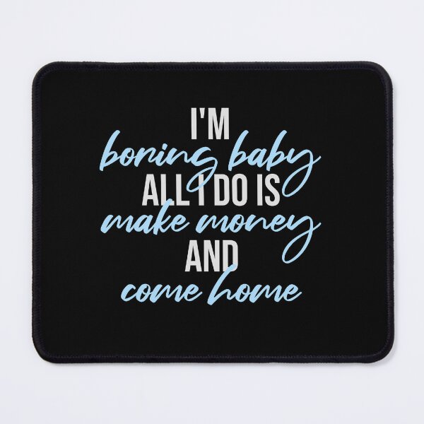 Item preview, I'm Boring Baby All I Do Is Make Money Come Home designed and sold by shirt-o-mat.