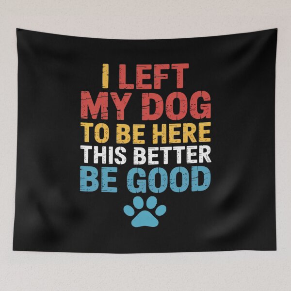 Item preview, I Left My Dog To be Here This Better Be Good Dog designed and sold by Jadiantukora.