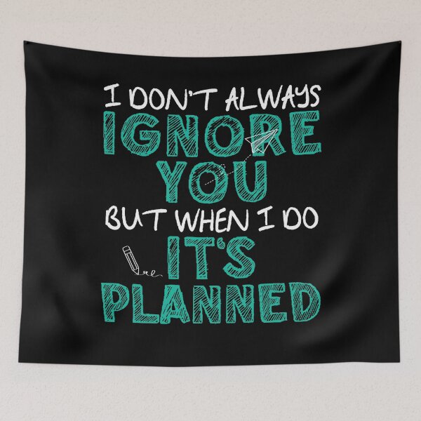 Item preview, I don't always ignore you but when I do it's planned designed and sold by rioferdee.