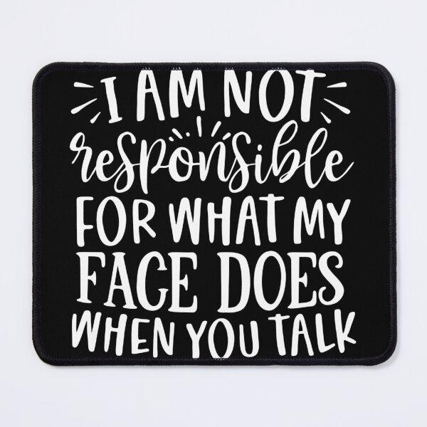 Item preview, I am not responsible for what my face does when you talk designed and sold by pnkpopcorn.