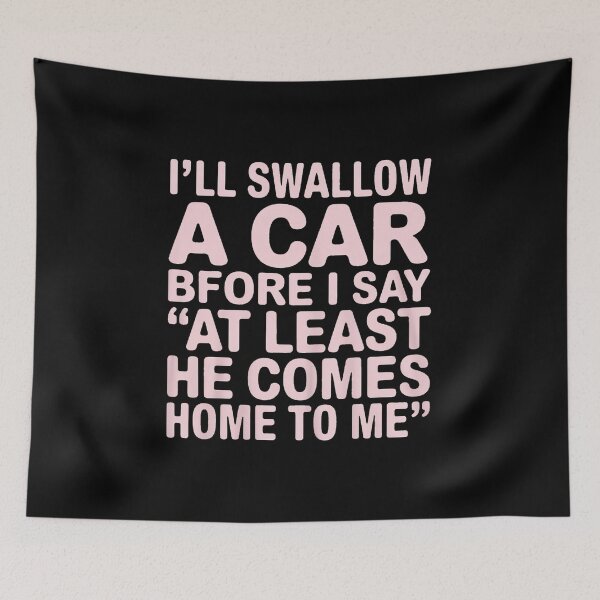 Item preview, I'll Swallow A Car Before I Say at Least He Comes Home to Me designed and sold by BubblePancake.