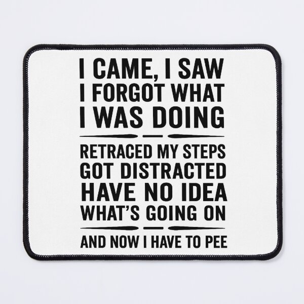 Item preview, i came, i saw i forgot what i was doing retraced my steps got distracted on my way back have no idea what's going on and now i have to pee designed and sold by hemagamo.