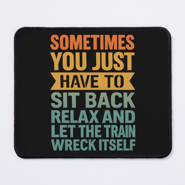 Item preview, Sometimes You Just Have To Sit Back, Relax, And Let The Train Wreck Itself designed and sold by hemagamo.