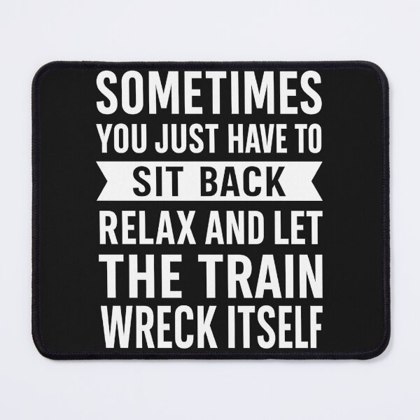 Item preview, Sometimes You Just Have To Sit Back, Relax, And Let The Train Wreck Itself designed and sold by hemagamo.