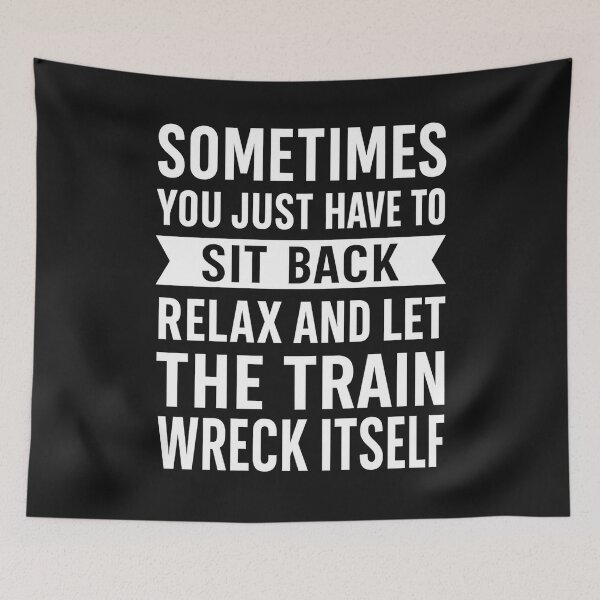 Item preview, Sometimes You Just Have To Sit Back, Relax, And Let The Train Wreck Itself designed and sold by hemagamo.