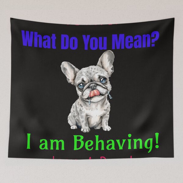 Item preview, Behave? I Am Behaving Like A Dog! Funny Frenchie designed and sold by ArtisticDesignsbyLinda.