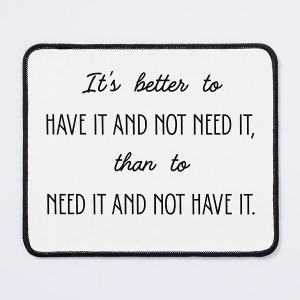 Item preview, It’s better to have it and not need it than to need it and not have it. designed and sold by PritntPlay.