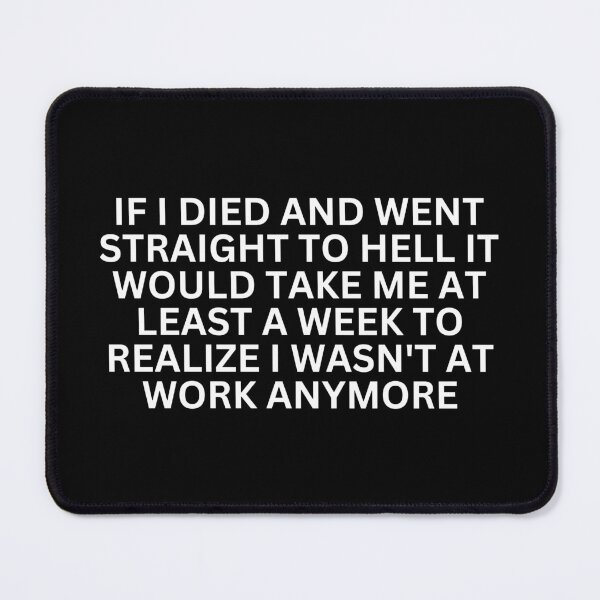 Item preview, If I Died And Went Straight To Hell It Would Take Me At Least A Week To Realize I Wasn't At Work Anymore designed and sold by SWETA HALDER.