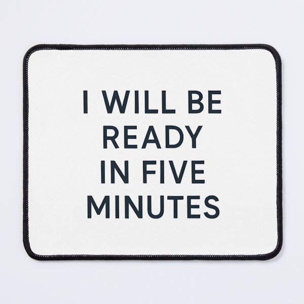 Item preview, I WILL BE READY IN FIVE MINUTES designed and sold by SignumShop.