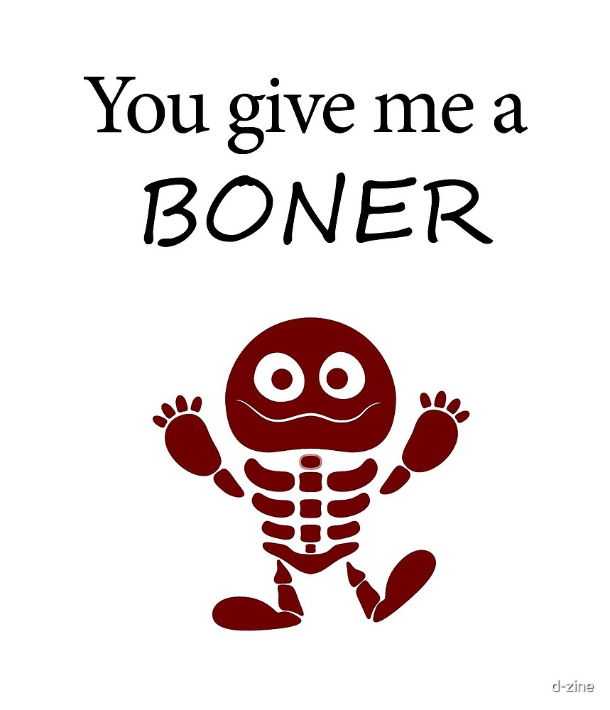 "You give me a boner" by dzine Redbubble