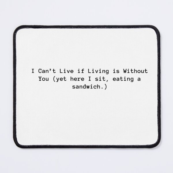 Item preview, I can’t live if living is without you (yet here I sit, eating a sandwich.) designed and sold by PopCultureArtShop.