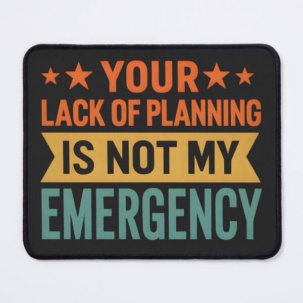 Item preview, Your Lack Of Planning Is Not My Emergency designed and sold by hemagamo.