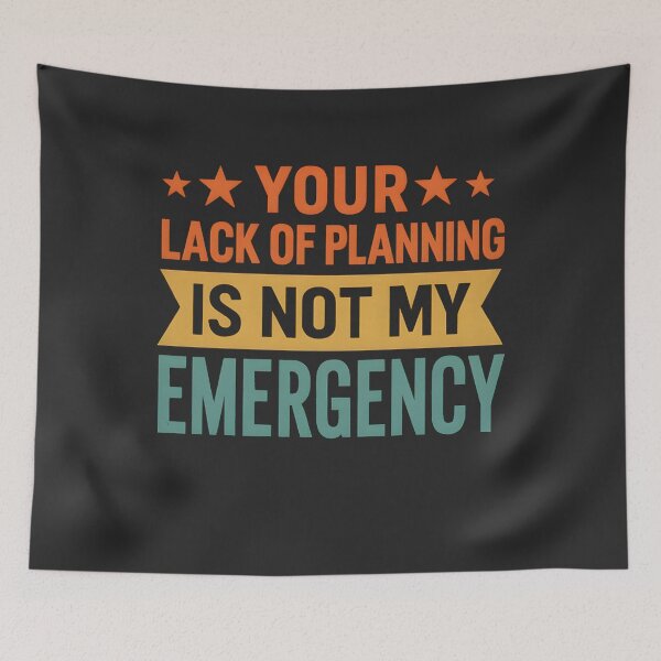 Item preview, Your Lack Of Planning Is Not My Emergency  designed and sold by hemagamo.