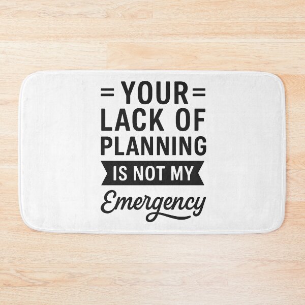 Item preview, Your Lack Of Planning Is Not My Emergency  designed and sold by hemagamo.