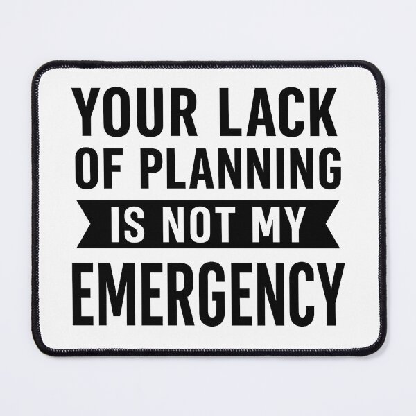Item preview, Your Lack Of Planning Is Not My Emergency designed and sold by hemagamo.