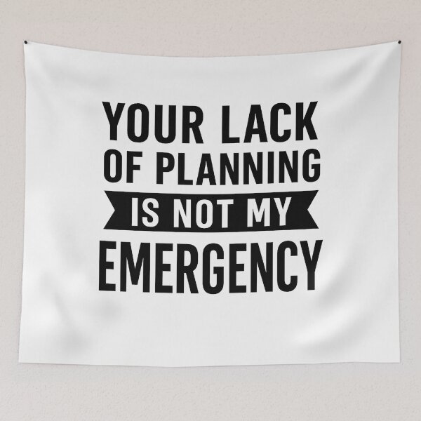 Item preview, Your Lack Of Planning Is Not My Emergency  designed and sold by hemagamo.