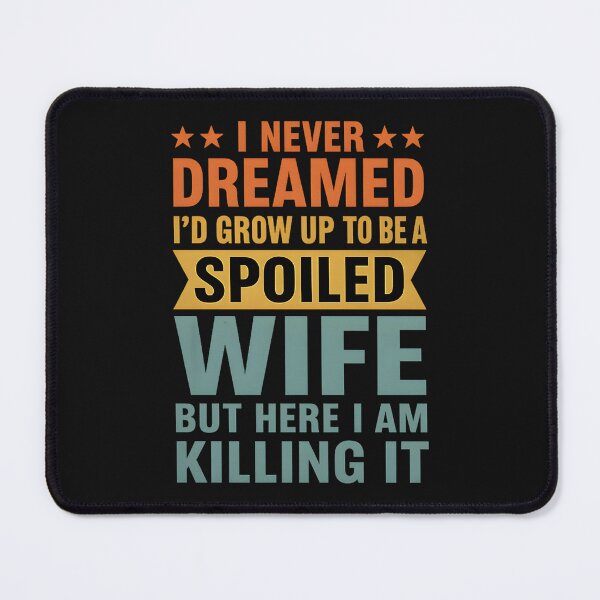 Item preview, I Never Dreamed I'd Grow Up To Be A Spoiled Wife designed and sold by hemagamo.