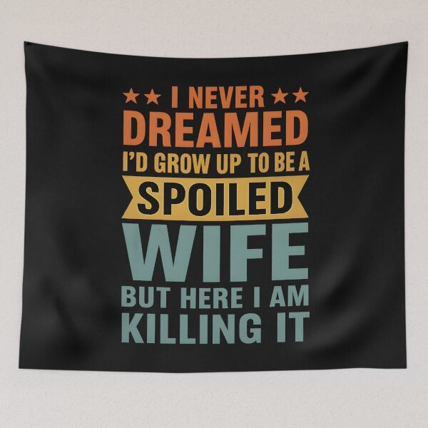 Item preview, I Never Dreamed I'd Grow Up To Be A Spoiled Wife designed and sold by hemagamo.