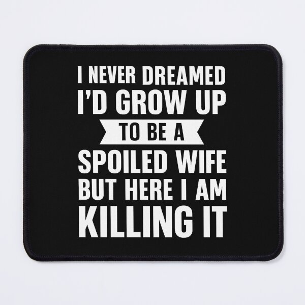 Item preview, I Never Dreamed I'd Grow Up To Be A Spoiled Wife designed and sold by hemagamo.