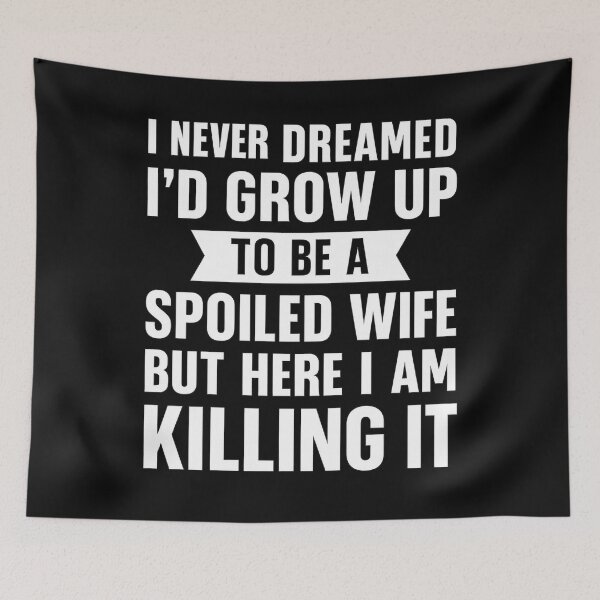 Item preview, I Never Dreamed I'd Grow Up To Be A Spoiled Wife designed and sold by hemagamo.