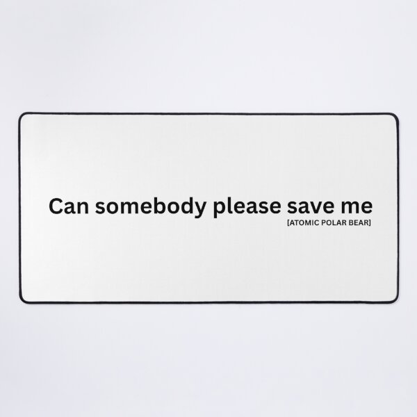 Item preview, Can somebody please save me - Black Text designed and sold by ATOMIC POLAR BEAR.