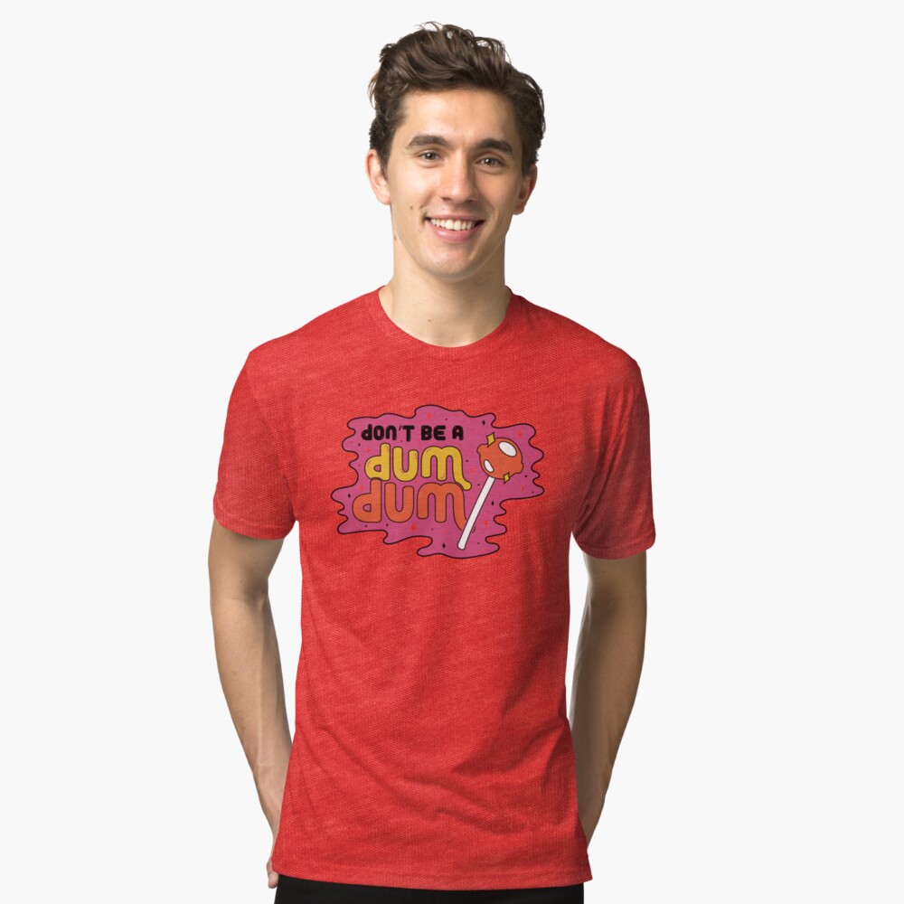 Don't be a dum dum Tri-blend T-Shirt
