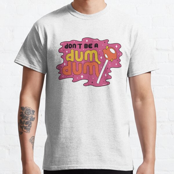 Don't be a dum dum Classic T-Shirt