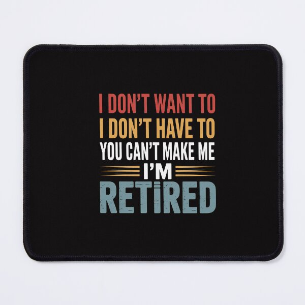 Item preview, I Don't Want to I Don't Have to You Can't Make Me Retired designed and sold by GalaFunny.