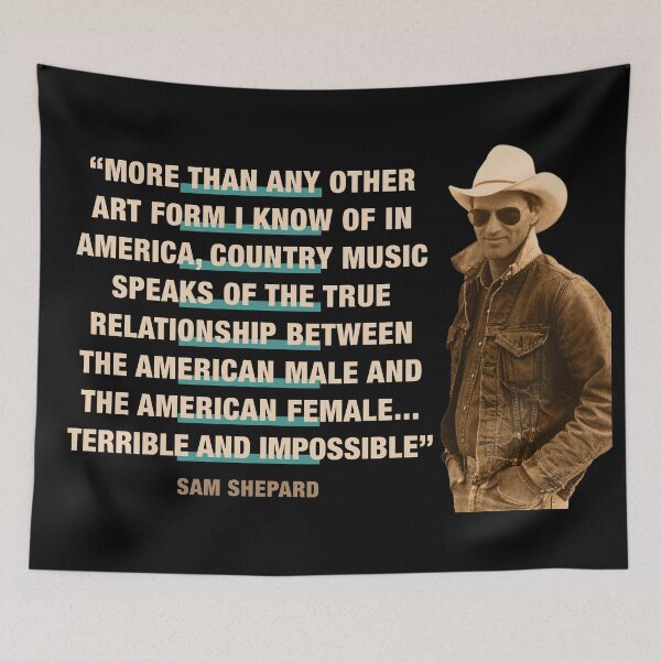 Item preview, Sam Shepard Quote:  "More Than Any Other Art Form I Know Of In America, Country Music Speaks Of The True Relationship Between The American Male And The American Female...Terrible And Impossible" designed and sold by TIGERDAVER.
