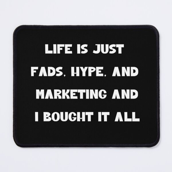 Item preview, Life is Just Fads, Hype, and Marketing - And I Bought It All designed and sold by signshirtz.