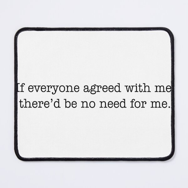 Item preview, If Everyone Agreed With Me, There's Be No Need For Me designed and sold by joshpincus.