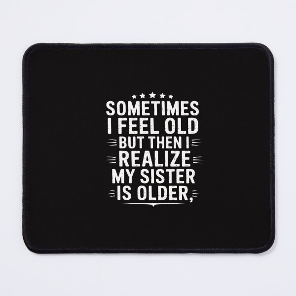 Item preview, Sometimes I Feel Old But Then I Realize My Sister Is Older designed and sold by GalaFunny.
