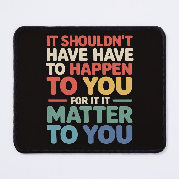 Item preview, It Shouldn't Have To Happen To You For It To Matter To You designed and sold by MelSurf.