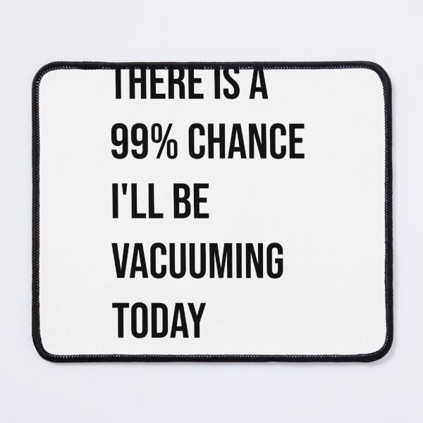 Item preview, There is a 99% chance I'll be vacuuming today designed and sold by Creations by lyne.