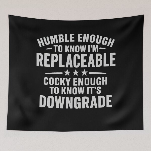 Item preview, Humble enough to know I'm replaceable cocky enough to know it's a downgrade designed and sold by hemagamo.
