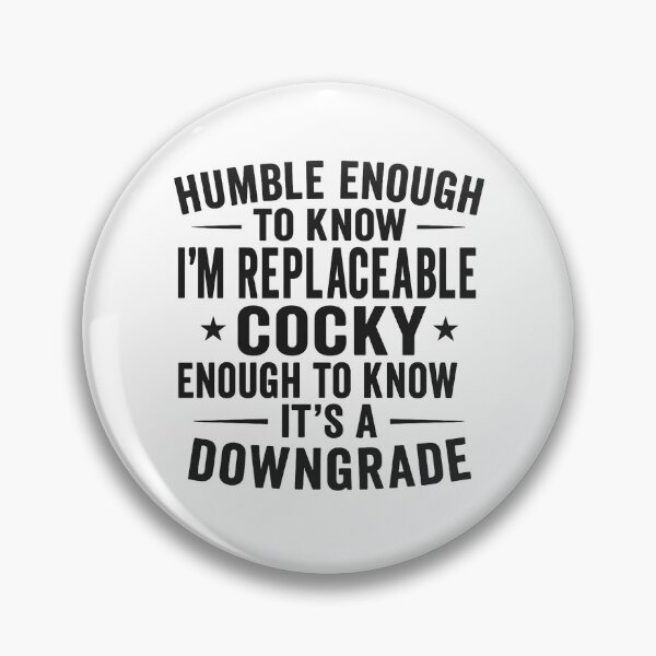 Item preview, Humble enough to know I'm replaceable cocky enough to know it's a downgrade designed and sold by hemagamo.