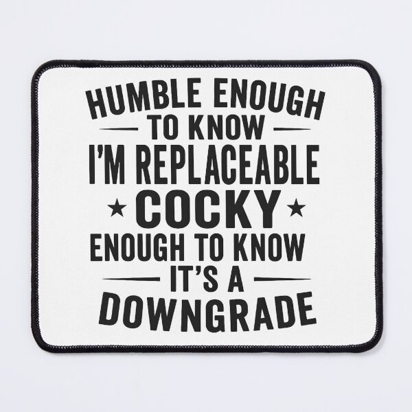 Item preview, Humble enough to know I'm replaceable cocky enough to know it's a downgrade designed and sold by hemagamo.