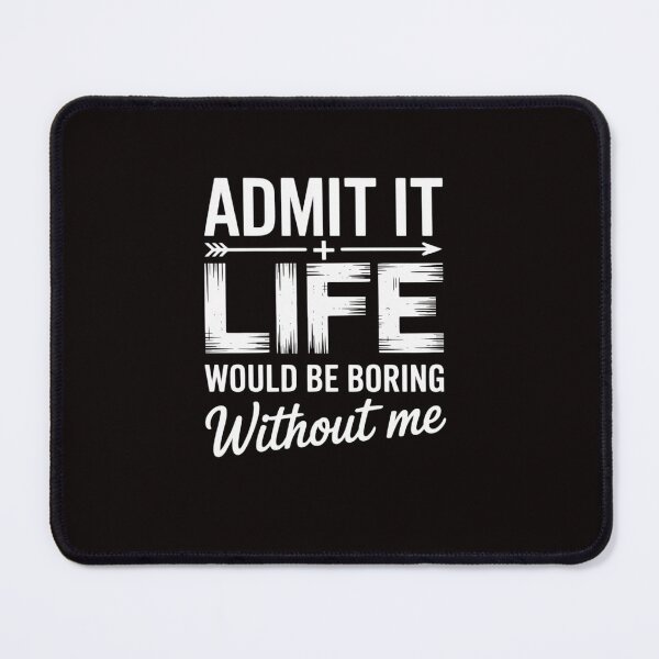 Item preview, Admit It Life Would Be Boring Without Me  Saying designed and sold by ControlCenter.