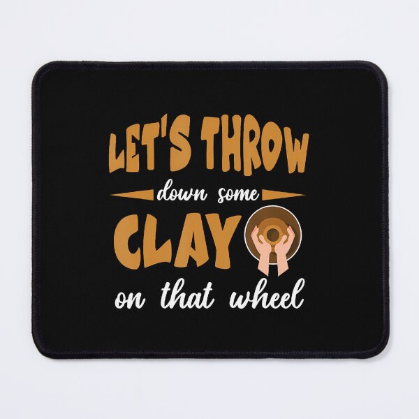 Item preview, Let'S Throw Down Some Clay On That Wheel designed and sold by ToriCarylon.