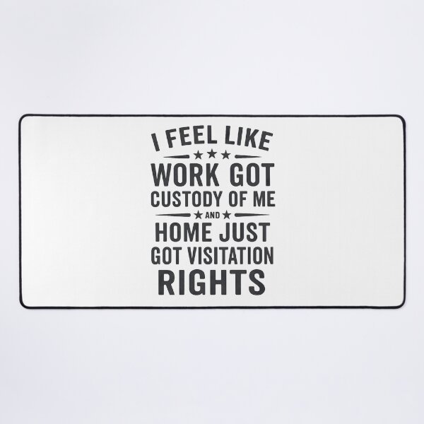 Item preview, I Feel Like Work Got Custody Of Me And Home Just Got Visitation Rights Funny Quote designed and sold by hemagamo.