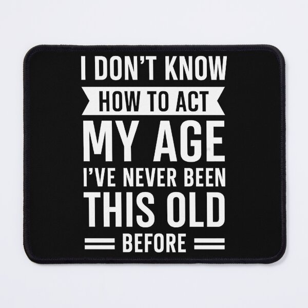 Item preview, I Do Not Know How To Act My Age I Have Never Been This Old Before designed and sold by hemagamo.