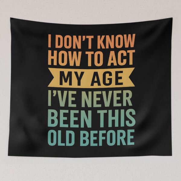 Item preview, I Do Not Know How To Act My Age I Have Never Been This Old Before designed and sold by hemagamo.