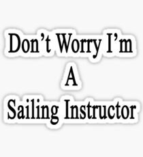 Don't Worry I'm A Sailing Instructor Sticker