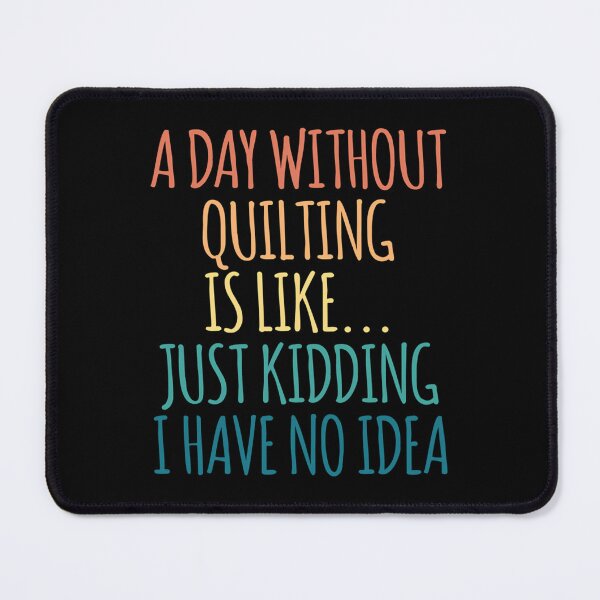 Item preview, A Day Without Quilting Is Like Just Kidding I Have No Idea designed and sold by ToriKarla.