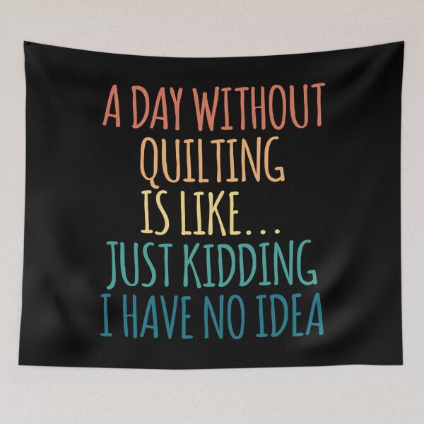 Item preview, A Day Without Quilting Is Like Just Kidding I Have No Idea designed and sold by ToriKarla.